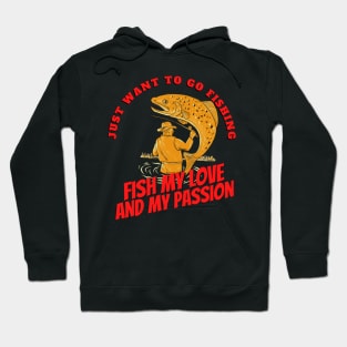 I just want to go fishing, fish my love and my passion Hoodie